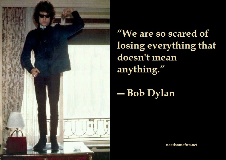 9 Bob Dylan Quotes and Lyrics With Photos 7 6- We are so scared of losing everything that doesn't mean anything.