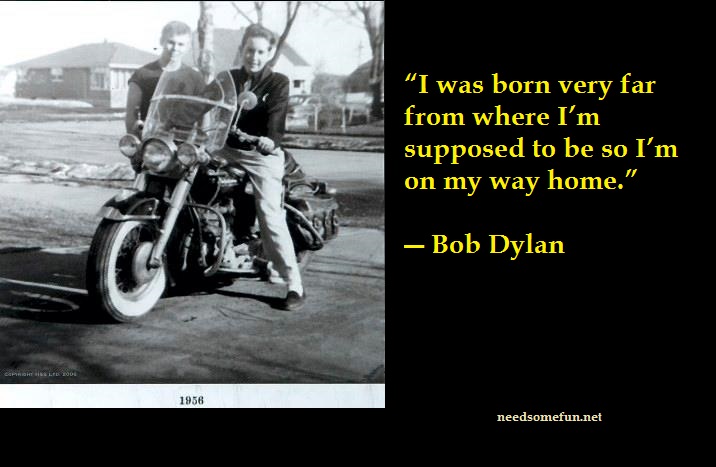 9 Bob Dylan Quotes and Lyrics With Photos 10 9- I was born very far from where I’m supposed to be so I’m on my way home
