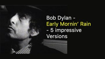 Bob Dylan Early Mornin’ Rain 5 impressive Versions
