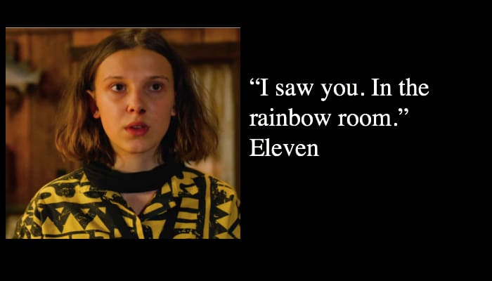 “I saw you. In the rainbow room.” Eleven