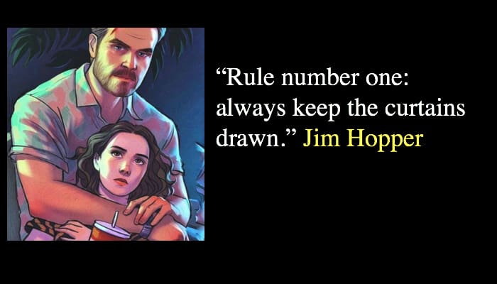 “Rule number one: always keep the curtains drawn.” Jim Hopper