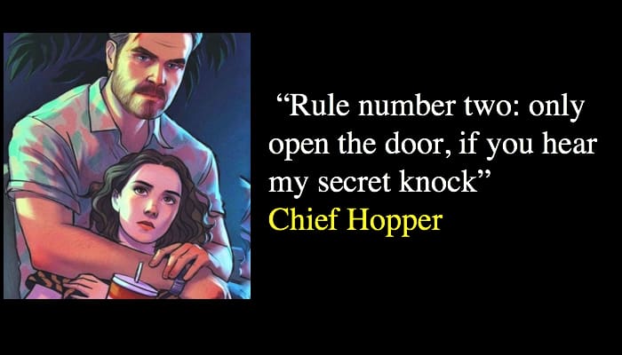 “Rule number two: only open the door, if you hear my secret knock” Chief Hopper