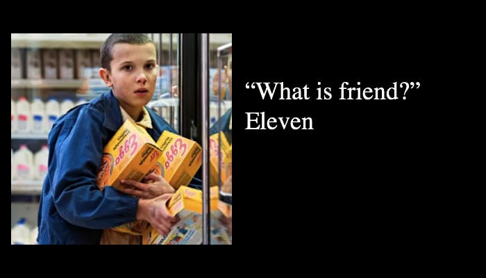 “What is friend?” Eleven