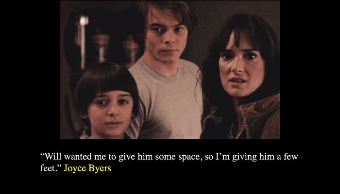 “Will wanted me to give him some space, so I’m giving him a few feet.” Joyce Byers