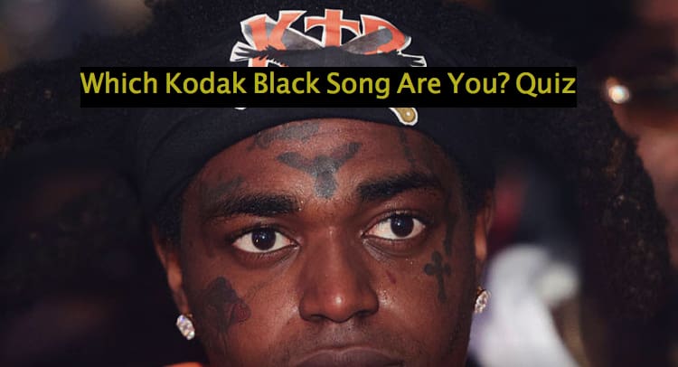 Which Kodak Black Song Are You? Quiz