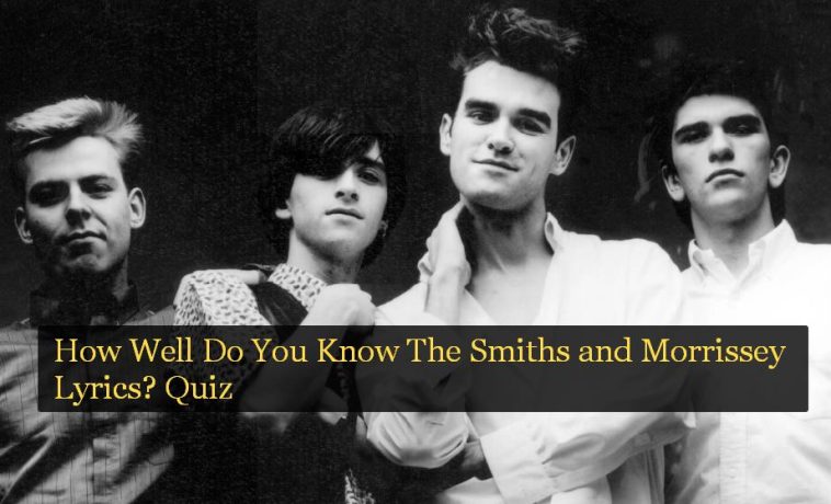 How Well Do You Know The Smiths and Morrissey Lyrics? Quiz 1 How Well Do You Know The Smiths and Morrissey Lyrics? Quiz