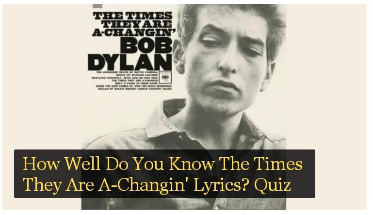 How Well Do You Know The Times They Are A-Changin' Lyrics? Quiz 1 How Well Do You Know The Times They Are A-Changin' Lyrics? Quiz