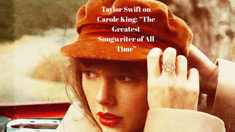 Taylor Swift on Carole King: “The Greatest Songwriter of All Time”