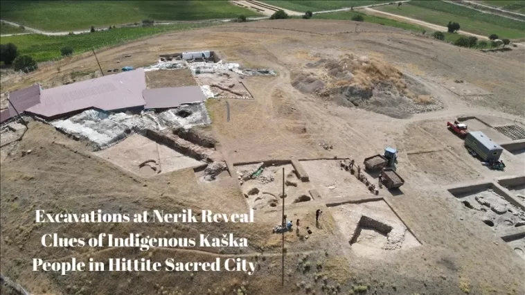 Excavations at Nerik Reveal Clues of Indigenous Kaška People in Hittite Sacred City 1 Excavations at Nerik Reveal Clues of Indigenous Kaška People in Hittite Sacred City