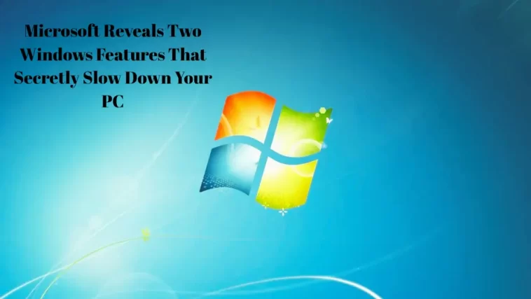 Microsoft Reveals Two Windows Features That Secretly Slow Down Your PC