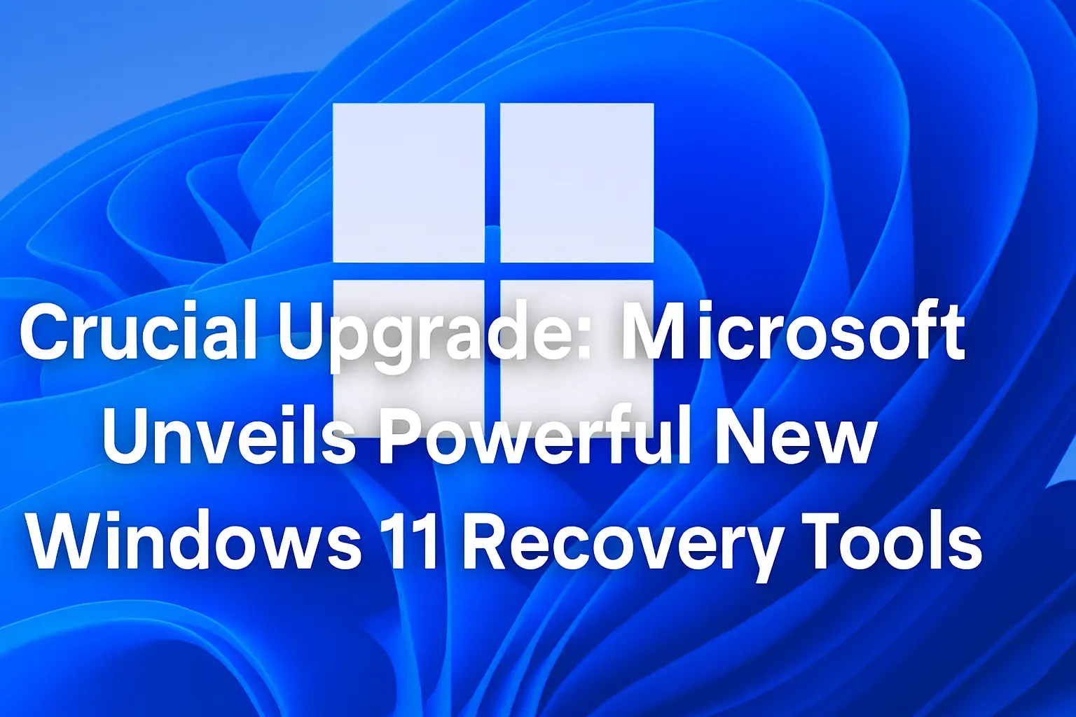 Microsoft Unveils Powerful New Windows 11 Recovery Tools