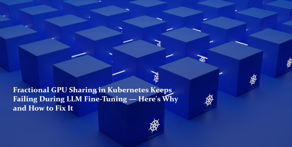 Fractional GPU Sharing in Kubernetes Keeps Failing During LLM Fine-Tuning — Here's Why and How to Fix It