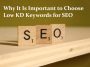 Why It Is Important to Choose Low KD Keywords for SEO
